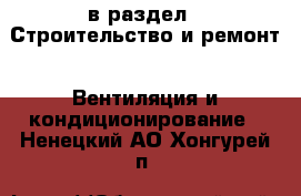  в раздел : Строительство и ремонт » Вентиляция и кондиционирование . Ненецкий АО,Хонгурей п.